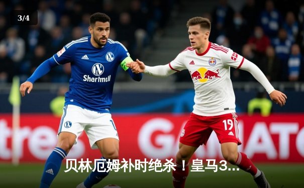 贝林厄姆补时绝杀！皇马3-2逆转巴萨，西甲冠军悬念终结在即 - 3