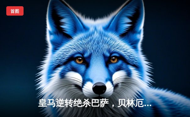 皇马逆转绝杀巴萨，贝林厄姆双响登顶射手榜