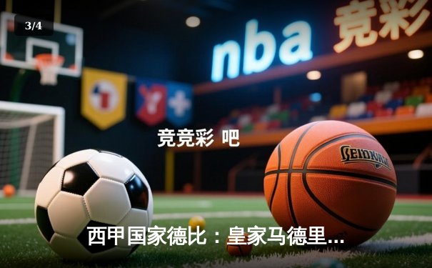 西甲国家德比：皇家马德里3-1力克巴塞罗那，维尼修斯独中两元闪耀伯纳乌 - 3