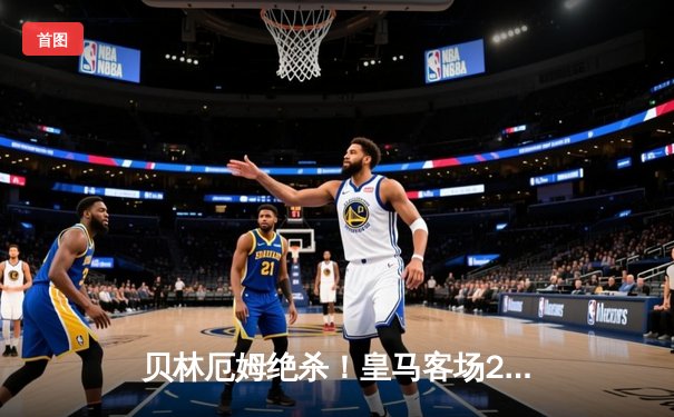 贝林厄姆绝杀！皇马客场2-1逆转巴萨，西甲冠军悬念几近终结