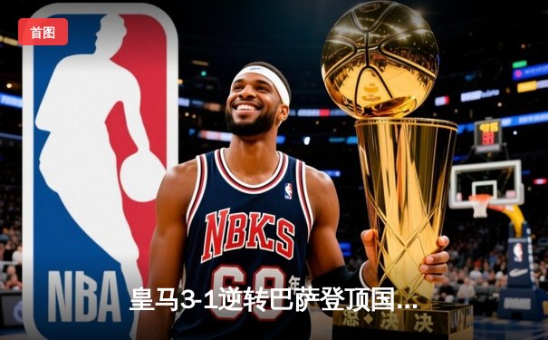 皇马3-1逆转巴萨登顶国家德比 贝林厄姆双响+补时绝杀点燃伯纳乌