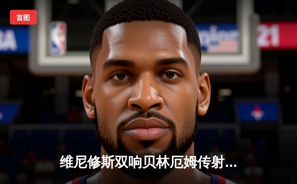 维尼修斯双响贝林厄姆传射 皇马3-1逆转巴萨夺国家德比胜利