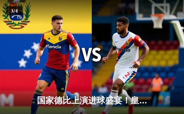 国家德比上演进球盛宴！皇马3-2险胜巴萨，维尼修斯双响贝林厄姆绝杀 - 3