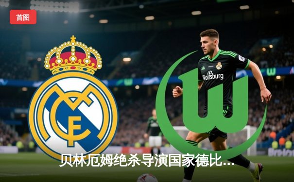 贝林厄姆绝杀导演国家德比逆转 皇马3-2巴萨重登西甲榜首