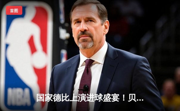 国家德比上演进球盛宴！贝林厄姆绝杀助皇马3-2逆袭巴萨登顶积分榜