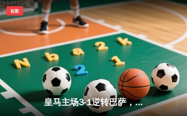 皇马主场3-1逆转巴萨，贝林厄姆双响领跑射手榜