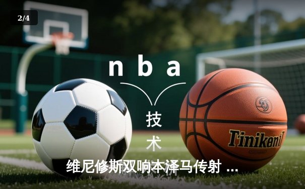 维尼修斯双响本泽马传射 皇马4-1逆转黄潜稳坐积分榜次席 - 2