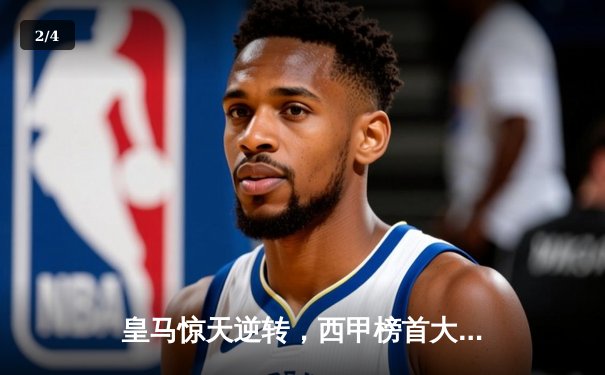 皇马惊天逆转，西甲榜首大战再燃烽火 - 2