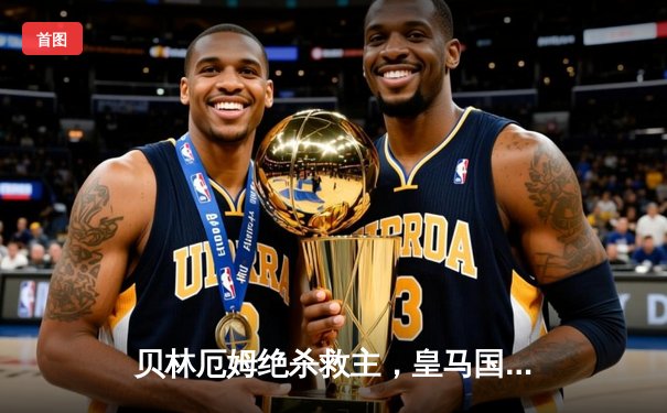 贝林厄姆绝杀救主，皇马国家德比2-1逆转巴萨领跑西甲