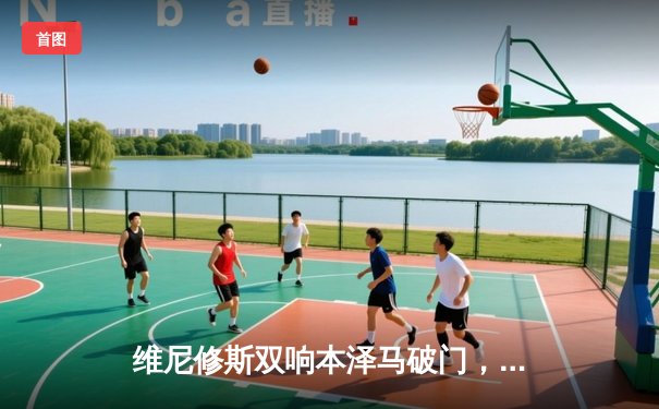 维尼修斯双响本泽马破门，皇马3-1逆转巴萨巩固榜首优势