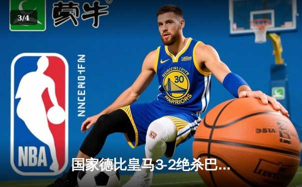 国家德比皇马3-2绝杀巴萨 贝林厄姆补时绝杀助皇马登顶 - 3