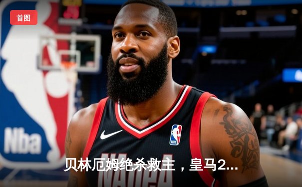 贝林厄姆绝杀救主，皇马2-1险胜巴萨，西甲冠军悬念再起