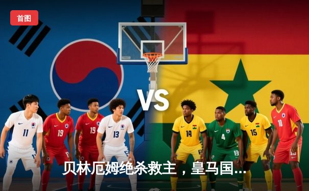 贝林厄姆绝杀救主，皇马国家德比2-1逆转巴萨登顶西甲