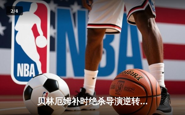 贝林厄姆补时绝杀导演逆转好戏 皇马3-2巴萨赢得国家德比 - 2