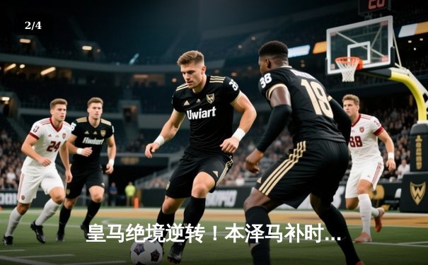 皇马绝境逆转！本泽马补时双响助银河战舰3-2险胜塞维利亚 - 2