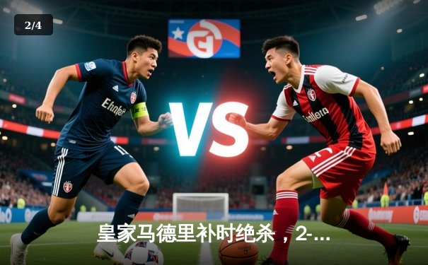 皇家马德里补时绝杀，2-1逆转巴塞罗那，扩大西甲领先优势 - 2