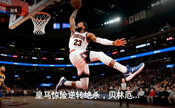 皇马惊险逆转绝杀，贝林厄姆补时头球制胜保住榜首 - 3