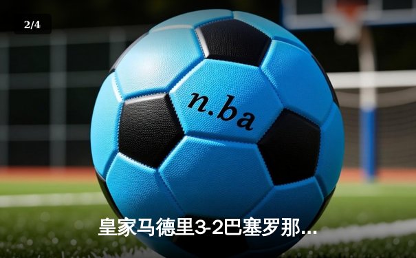 皇家马德里3-2巴塞罗那险胜国家德比，贝林厄姆绝杀闪耀伯纳乌 - 2