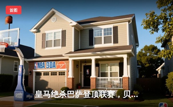 皇马绝杀巴萨登顶联赛，贝林厄姆双响闪耀国家德比