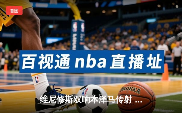 维尼修斯双响本泽马传射 皇马3-1逆转巴萨登顶西甲积分榜