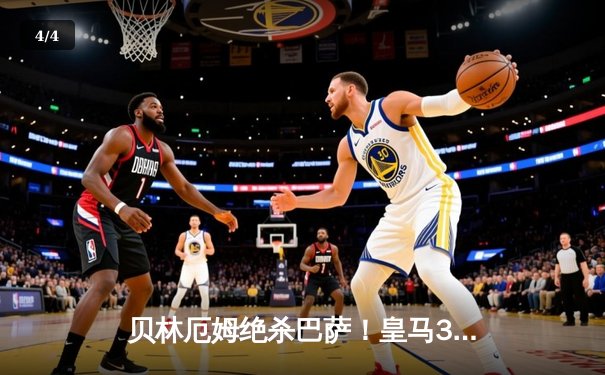 贝林厄姆绝杀巴萨！皇马3-2国家德比惊天逆转 11分领跑西甲 - 4