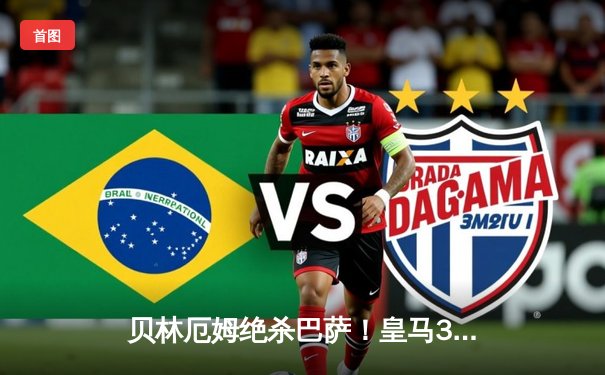 贝林厄姆绝杀巴萨！皇马3-2逆转国家德比，西甲冠军悬念终结