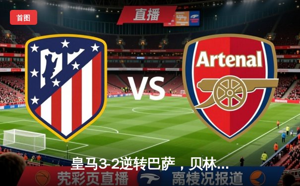 皇马3-2逆转巴萨，贝林厄姆补时绝杀点燃国家德比