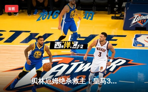 贝林厄姆绝杀救主！皇马3-2逆转巴萨，西甲冠军悬念终结