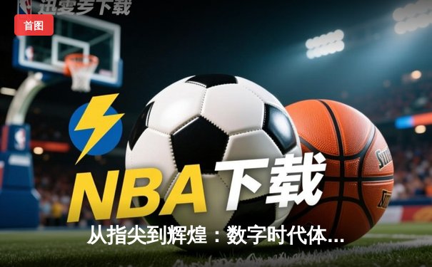 从指尖到辉煌：数字时代体育新闻的变革与竞技精神重塑