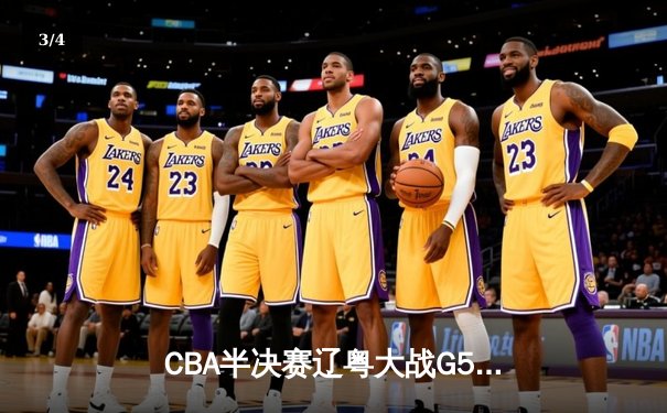 CBA半决赛辽粤大战G5：辽宁逆转广东晋级总决赛，张镇麟31分创生涯新高 - 3