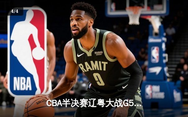 CBA半决赛辽粤大战G5：辽宁逆转广东晋级总决赛，张镇麟31分创生涯新高 - 4