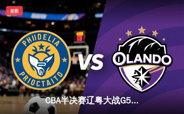 CBA半决赛辽粤大战G5：辽宁逆转广东晋级总决赛，张镇麟关键三分定乾坤