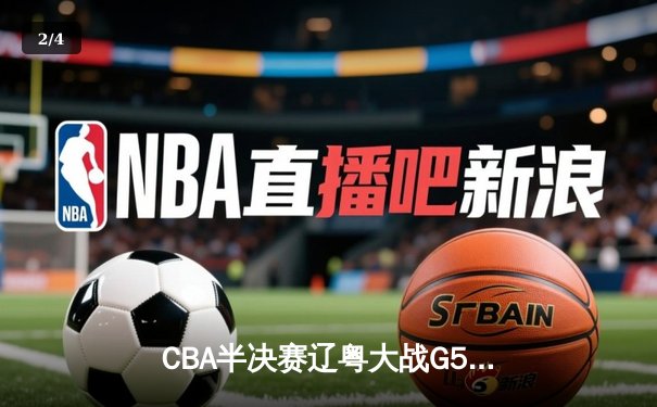 CBA半决赛辽粤大战G5：辽宁逆转广东晋级总决赛，张镇麟关键三分定乾坤 - 2