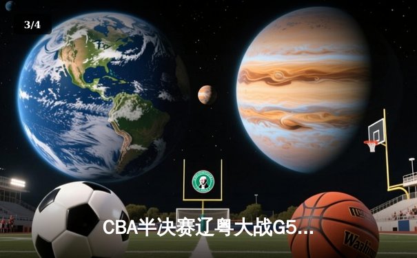 CBA半决赛辽粤大战G5：辽宁逆转广东晋级总决赛，张镇麟关键三分定乾坤 - 3