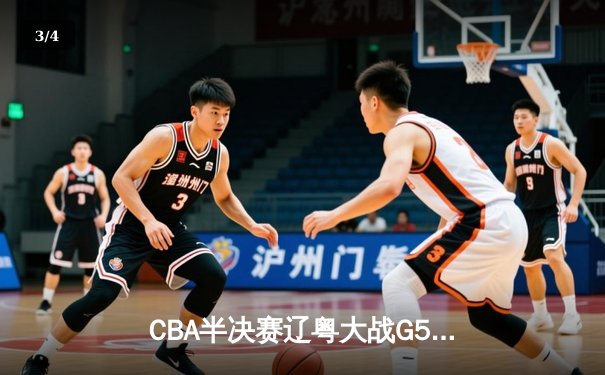 CBA半决赛辽粤大战G5：辽宁逆转广东晋级总决赛，张镇麟31分创生涯新高 - 3