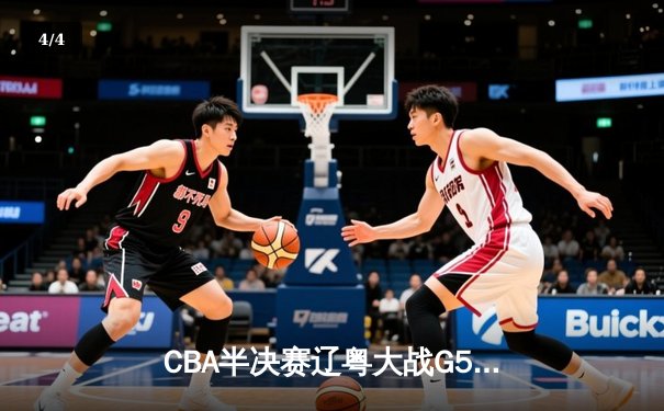 CBA半决赛辽粤大战G5：辽宁逆转广东晋级总决赛，张镇麟31分创生涯新高 - 4