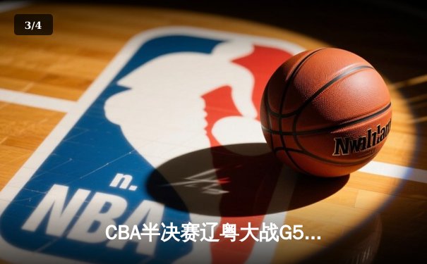 CBA半决赛辽粤大战G5：辽宁逆转广东晋级总决赛，张镇麟31分创生涯新高 - 3