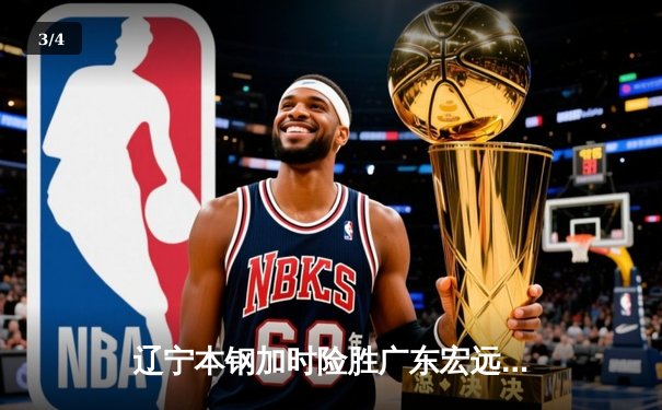 辽宁本钢加时险胜广东宏远 CBA半决赛上演史诗级对决 - 3