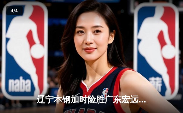 辽宁本钢加时险胜广东宏远 CBA半决赛上演史诗级对决 - 4