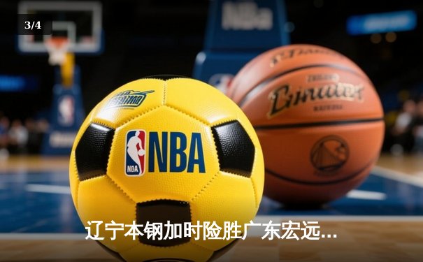辽宁本钢加时险胜广东宏远 CBA半决赛上演史诗级对决 - 3